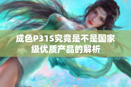 成色P31S究竟是不是國家級優(yōu)質產品的解析