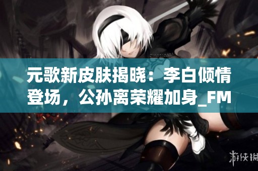 元歌新皮膚揭曉：李白傾情登場(chǎng)<div   id=