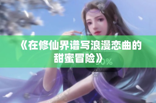 《在修仙界譜寫浪漫戀曲的甜蜜冒險(xiǎn)》
