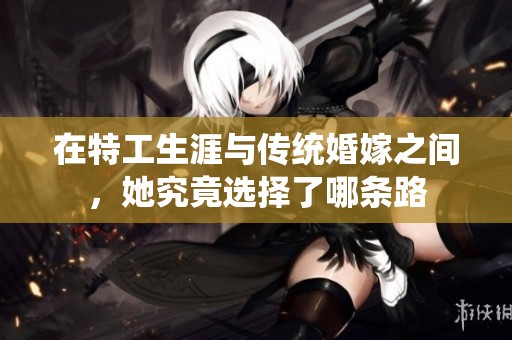 在特工生涯與傳統(tǒng)婚嫁之間<div   id=