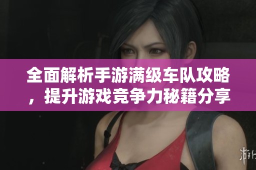 全面解析手游滿級(jí)車隊(duì)攻略<div   id=