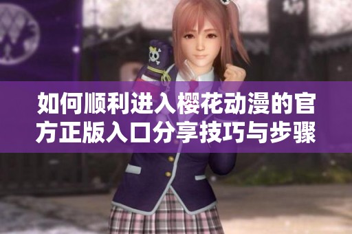 如何順利進(jìn)入櫻花動(dòng)漫的官方正版入口分享技巧與步驟
