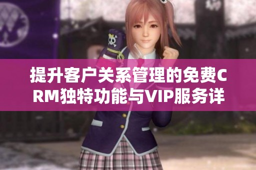 提升客戶關(guān)系管理的免費CRM獨特功能與VIP服務(wù)詳解