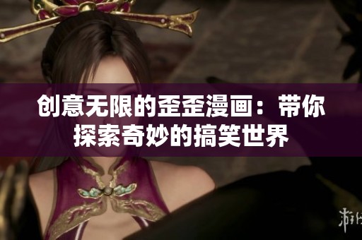 創(chuàng)意無(wú)限的歪歪漫畫：帶你探索奇妙的搞笑世界