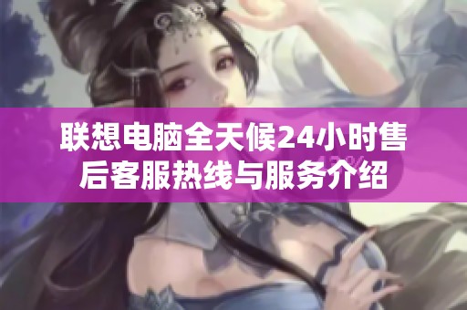 聯(lián)想電腦全天候24小時售后客服熱線與服務介紹