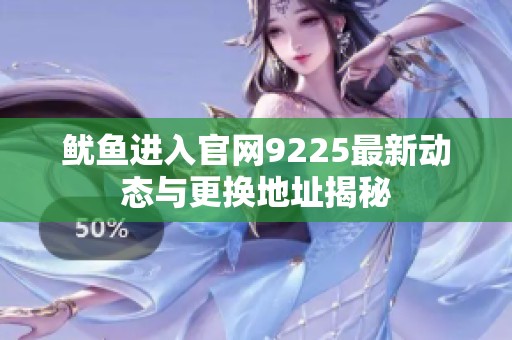 魷魚(yú)進(jìn)入官網(wǎng)9225最新動(dòng)態(tài)與更換地址揭秘