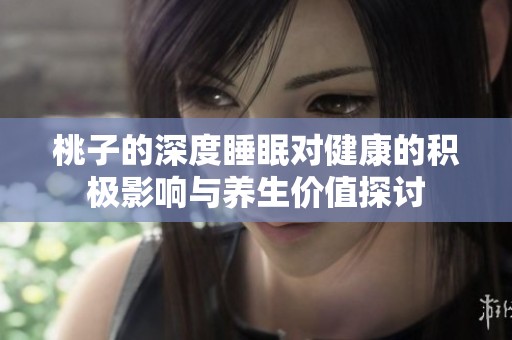 桃子的深度睡眠對(duì)健康的積極影響與養(yǎng)生價(jià)值探討