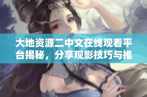 大地資源二中文在線觀看平臺揭秘<div   id=