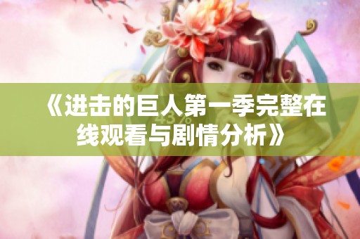 《進(jìn)擊的巨人第一季完整在線觀看與劇情分析》