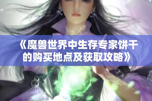 《魔獸世界中生存專家餅干的購買地點及獲取攻略》