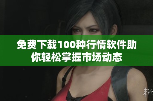 免費下載100種行情軟件助你輕松掌握市場動態(tài)