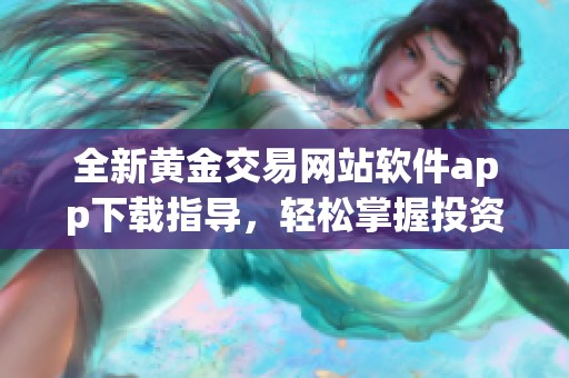 全新黃金交易網(wǎng)站軟件app下載指導(dǎo)，輕松掌握投資技巧