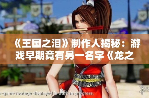 《王國之淚》制作人揭秘：游戲早期竟有另一名字《龍之淚》