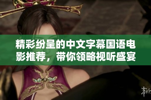 精彩紛呈的中文字幕國(guó)語電影推薦，帶你領(lǐng)略視聽盛宴