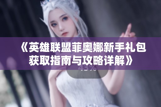 《英雄聯(lián)盟菲奧娜新手禮包獲取指南與攻略詳解》