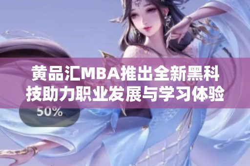 黃品匯MBA推出全新黑科技助力職業(yè)發(fā)展與學(xué)習(xí)體驗(yàn)升級(jí)