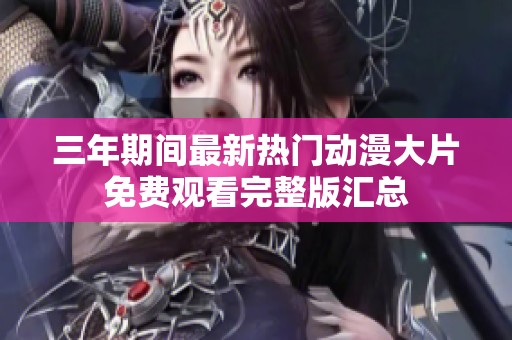 三年期間最新熱門動(dòng)漫大片免費(fèi)觀看完整版匯總