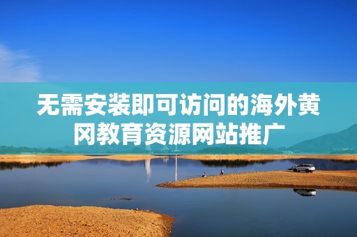 無(wú)需安裝即可訪問(wèn)的海外黃岡教育資源網(wǎng)站推廣