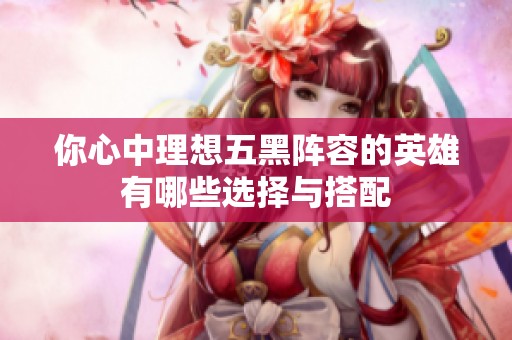 你心中理想五黑陣容的英雄有哪些選擇與搭配