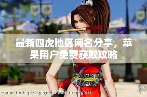 最新四虎地區(qū)網(wǎng)名分享，蘋果用戶免費(fèi)獲取攻略