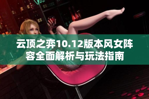 云頂之弈10.12版本風(fēng)女陣容全面解析與玩法指南