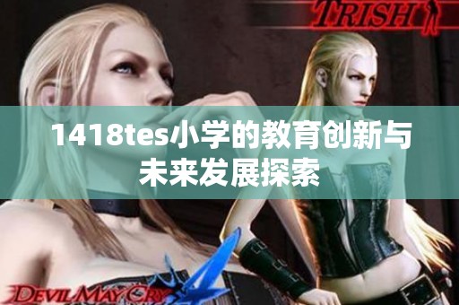 1418tes小學(xué)的教育創(chuàng)新與未來發(fā)展探索