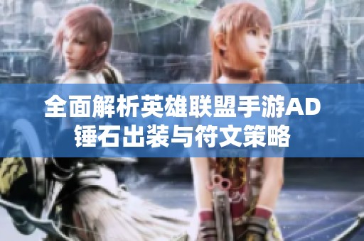 全面解析英雄聯(lián)盟手游AD錘石出裝與符文策略