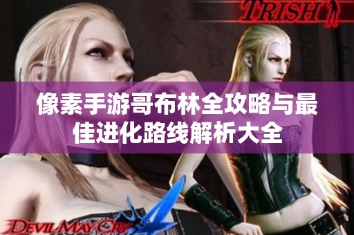 像素手游哥布林全攻略與最佳進化路線解析大全