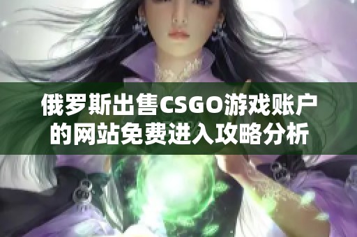 俄羅斯出售CSGO游戲賬戶的網(wǎng)站免費(fèi)進(jìn)入攻略分析