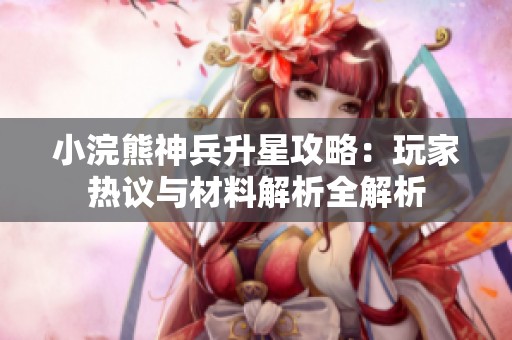 小浣熊神兵升星攻略：玩家熱議與材料解析全解析