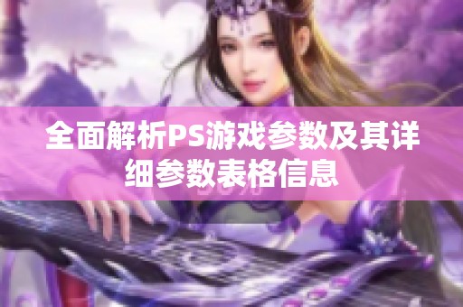 全面解析PS游戲參數(shù)及其詳細(xì)參數(shù)表格信息
