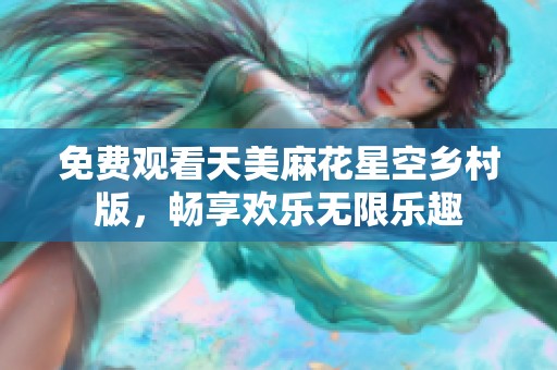 免費(fèi)觀看天美麻花星空鄉(xiāng)村版，暢享歡樂無限樂趣