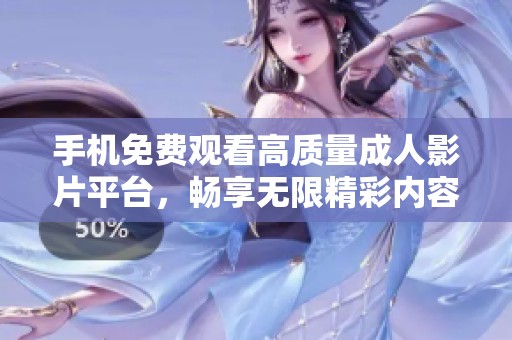 手機免費觀看高質(zhì)量成人影片平臺，暢享無限精彩內(nèi)容