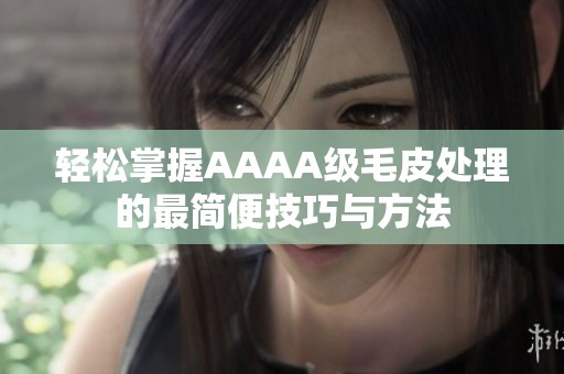 輕松掌握AAAA級毛皮處理的最簡便技巧與方法