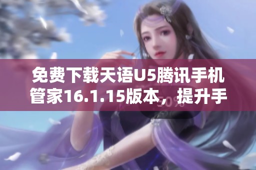 免費(fèi)下載天語U5騰訊手機(jī)管家16.1.15版本<div   id=