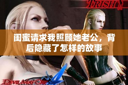 閨蜜請(qǐng)求我照顧她老公<div   id=