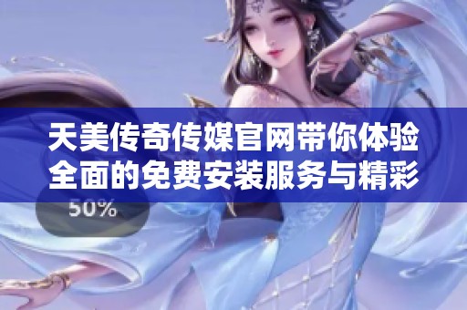 天美傳奇?zhèn)髅焦倬W(wǎng)帶你體驗(yàn)全面的免費(fèi)安裝服務(wù)與精彩內(nèi)容