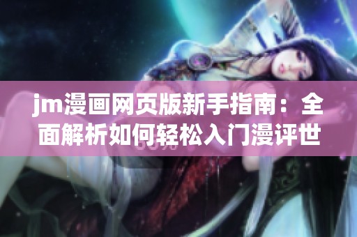 jm漫畫網(wǎng)頁版新手指南：全面解析如何輕松入門漫評世界