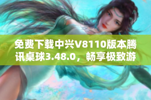 免費下載中興V8110版本騰訊桌球3.48.0<div   id=
