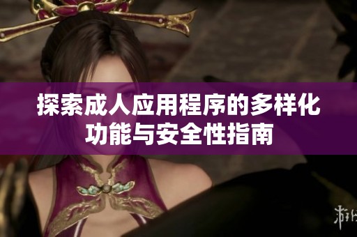 探索成人應(yīng)用程序的多樣化功能與安全性指南