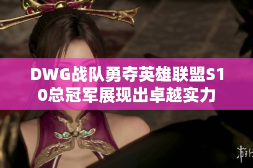 DWG戰(zhàn)隊(duì)勇奪英雄聯(lián)盟S10總冠軍展現(xiàn)出卓越實(shí)力