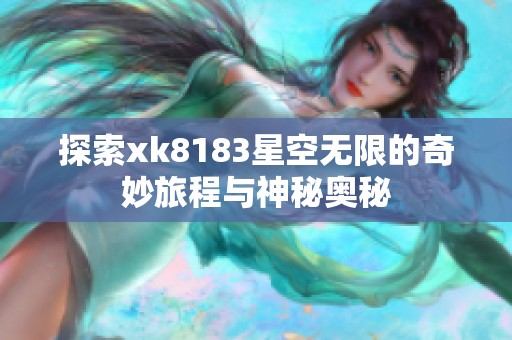 探索xk8183星空無限的奇妙旅程與神秘奧秘