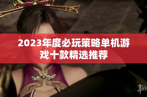 2023年度必玩策略單機游戲十款精選推薦