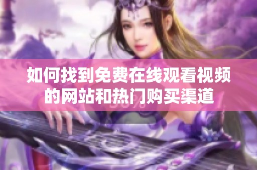 如何找到免費(fèi)在線觀看視頻的網(wǎng)站和熱門購(gòu)買渠道