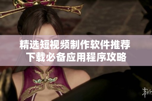精選短視頻制作軟件推薦 下載必備應(yīng)用程序攻略