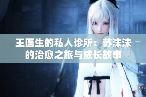 王醫(yī)生的私人診所：蘇沫沫的治愈之旅與成長(zhǎng)故事