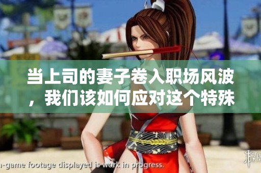 當(dāng)上司的妻子卷入職場(chǎng)風(fēng)波，我們?cè)撊绾螒?yīng)對(duì)這個(gè)特殊關(guān)系