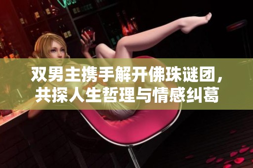 雙男主攜手解開(kāi)佛珠謎團(tuán)，共探人生哲理與情感糾葛