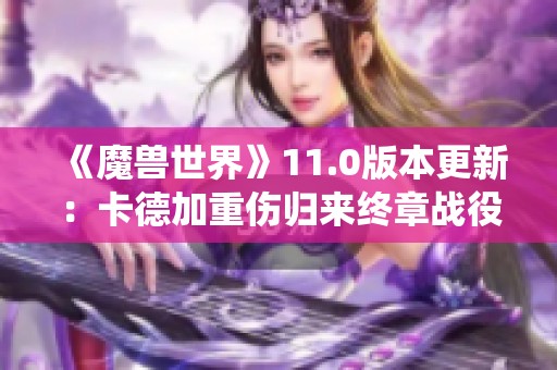 《魔獸世界》11.0版本更新：卡德加重傷歸來終章戰(zhàn)役上線