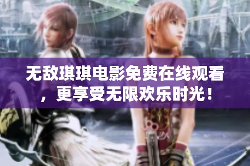 無(wú)敵琪琪電影免費(fèi)在線觀看，更享受無(wú)限歡樂(lè)時(shí)光！